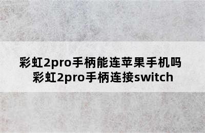 彩虹2pro手柄能连苹果手机吗 彩虹2pro手柄连接switch